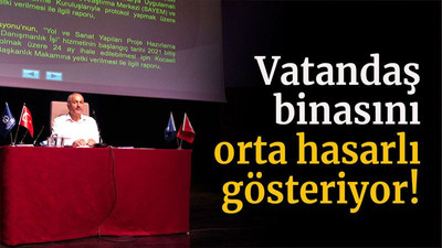 Vatandaş binasını orta hasarlı gösteriyor!